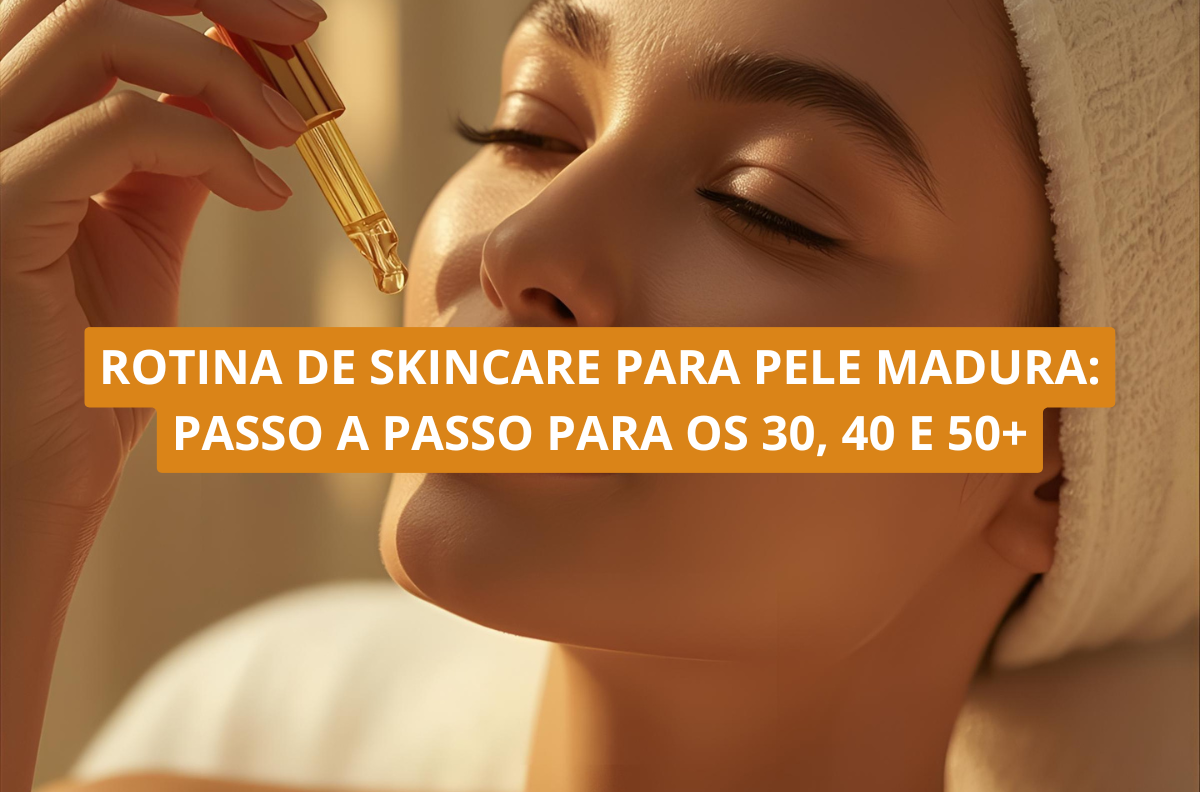 Rotina de skincare para pele madura: passo a passo para os 30, 40 e 50+