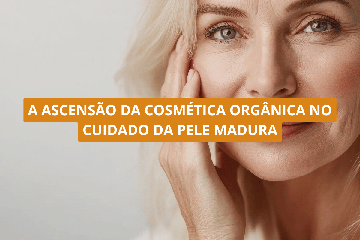 A ascensão da cosmética orgânica no cuidado da pele madura