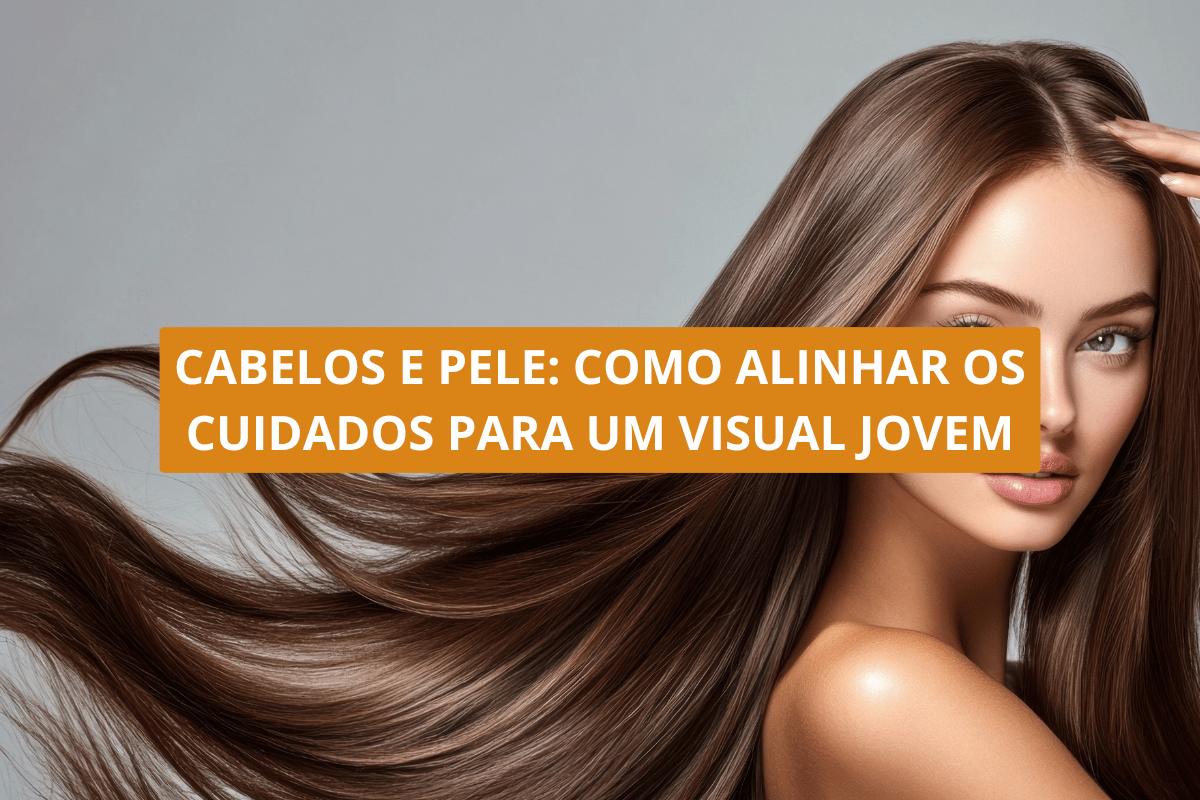 Cabelos e pele_ como alinhar os cuidados para um visual jovem