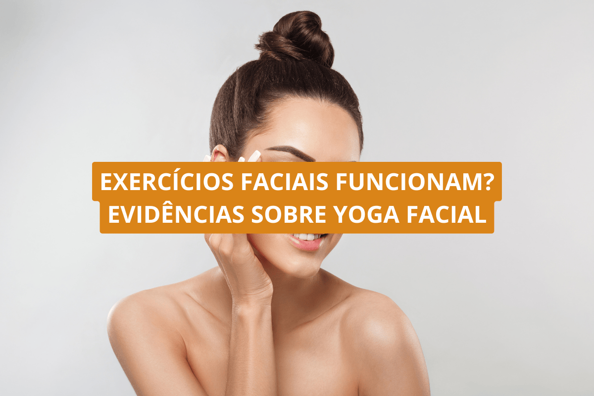 Exercícios faciais funcionam Evidências sobre yoga facial