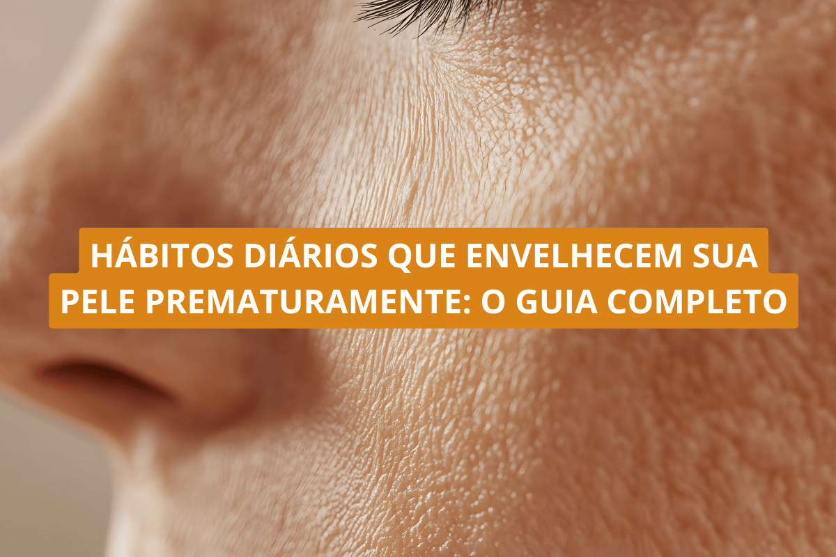 Hábitos Diários que Envelhecem Sua Pele Prematuramente O Guia Completo