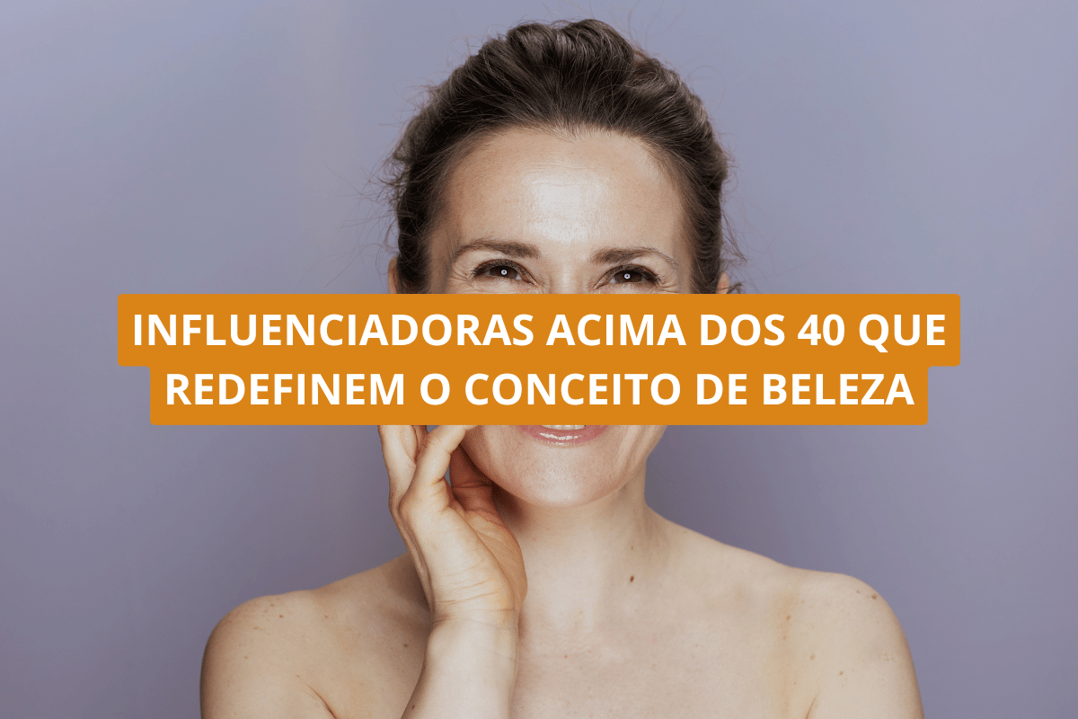 Influenciadoras acima dos 40 que redefinem o conceito de beleza