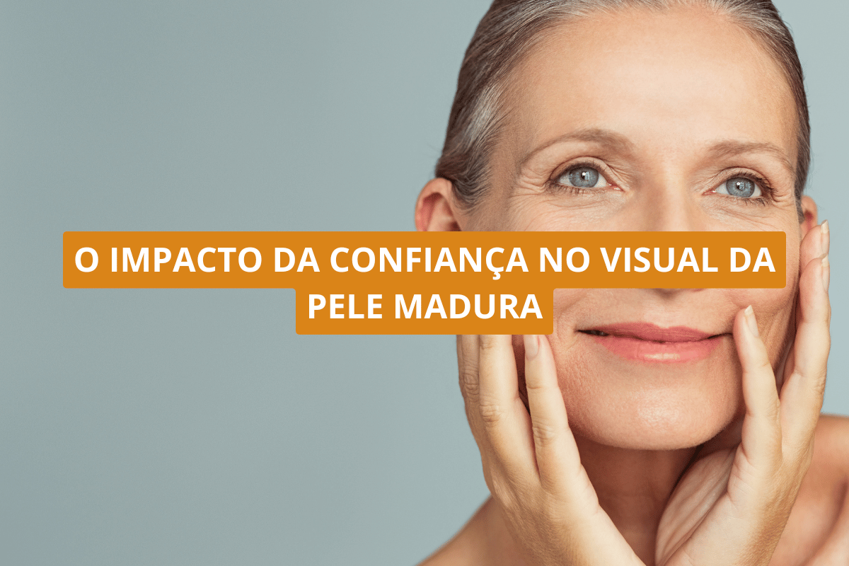 O impacto da confiança no visual da pele madura