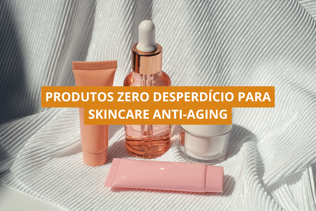 Produtos zero desperdício para skincare anti-aging
